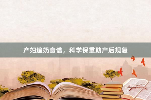 产妇追奶食谱，科学保重助产后规复